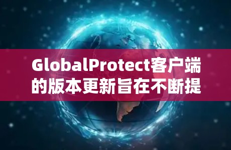 GlobalProtect客户端的版本更新旨在不断提升网络安全防护能力,确保用户设备的数据和网络的安全。本文对客户端的更新情况和版本特点进行了详细介绍,以下是总结 GlobalProtect客户端的版本更新旨在不断提升网络安全防护能力,确保用户设备的数据和网络的安全。本文对客户端的更新情况和版本特点进行了详细介绍,以下是总结