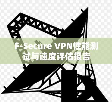 F-Secure VPN性能测试与速度评估报告