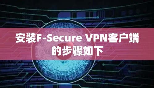 安装F-Secure VPN客户端的步骤如下