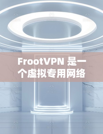 FrootVPN 是一个虚拟专用网络（VPN）服务，旨在为用户提供匿名上网、保护隐私和安全的功能。以下是下载 FrootVPN 的步骤