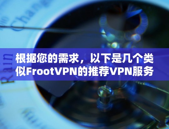 根据您的需求，以下是几个类似FrootVPN的推荐VPN服务，分为免费和付费两类，每个服务都有其独特的优势
