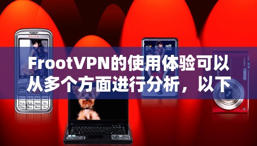 FrootVPN的使用体验可以从多个方面进行分析，以下是对各个方面的详细总结
