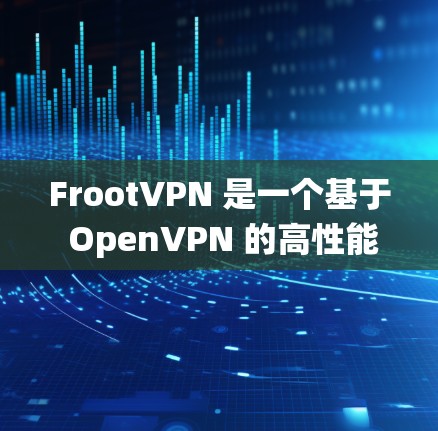 FrootVPN 是一个基于 OpenVPN 的高性能 VPN 服务，支持多种操作系统和设备。你可以通过以下步骤配置 FrootVPN