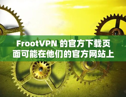 FrootVPN 的官方下载页面可能在他们的官方网站上。您可以通过以下步骤找到下载链接