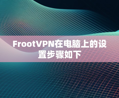 FrootVPN在电脑上的设置步骤如下