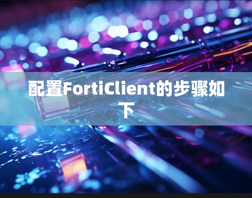 配置FortiClient的步骤如下 配置FortiClient的步骤如下
