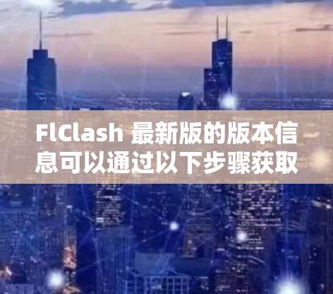 FlClash 最新版的版本信息可以通过以下步骤获取