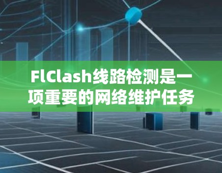 FlClash线路检测是一项重要的网络维护任务，确保网络线路的稳定性和可靠性。以下是FlClash线路检测的关键步骤和注意事项