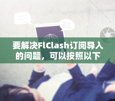 要解决FlClash订阅导入的问题，可以按照以下步骤进行