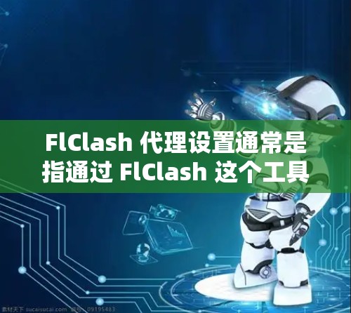 FlClash 代理设置通常是指通过 FlClash 这个工具来配置代理服务器，以实现网络流量的管理、过滤、监控等功能。以下是一些常见的 FlClash 代理设置步骤和注意事项