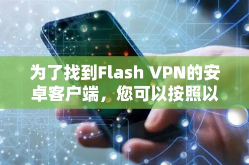 为了找到Flash VPN的安卓客户端,您可以按照以下步骤操作 为了找到Flash VPN的安卓客户端,您可以按照以下步骤操作