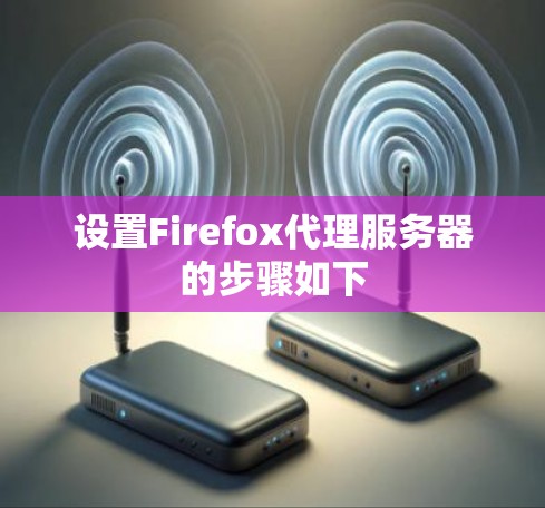设置Firefox代理服务器的步骤如下