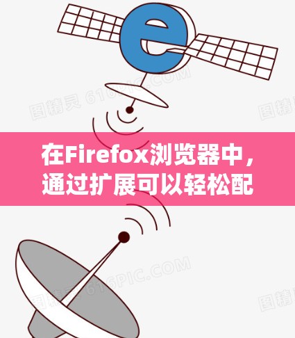 在Firefox浏览器中，通过扩展可以轻松配置代理功能，以实现隐私保护、匿名上网或绕过网络限制。以下是一些推荐的代理扩展