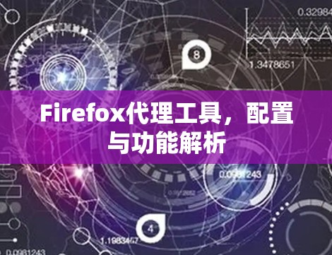 Firefox代理工具，配置与功能解析