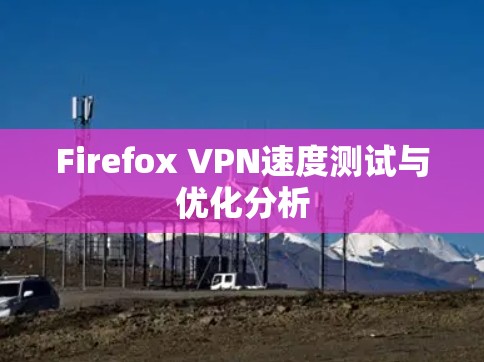 Firefox VPN速度测试与优化分析
