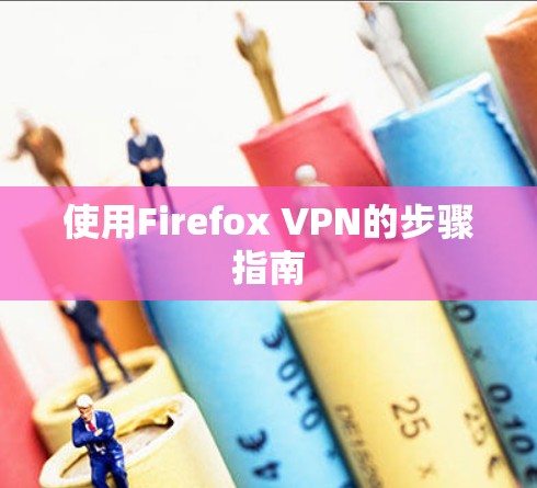 使用Firefox VPN的步骤指南