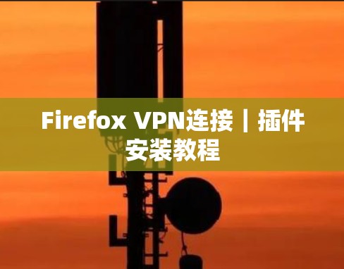 Firefox VPN连接｜插件安装教程