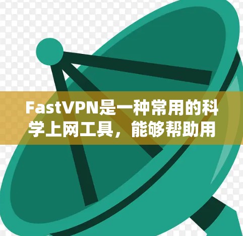 FastVPN是一种常用的科学上网工具，能够帮助用户绕过网络限制，保护隐私。以下是使用FastVPN的基本步骤和方法