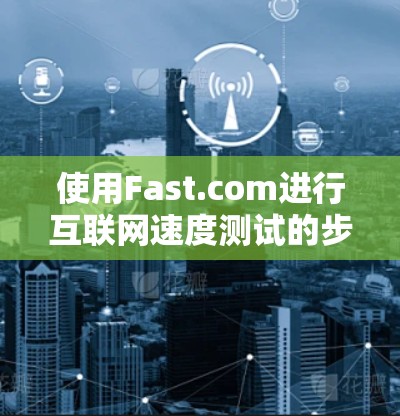 使用Fast.com进行互联网速度测试的步骤如下 使用Fast.com进行互联网速度测试的步骤如下