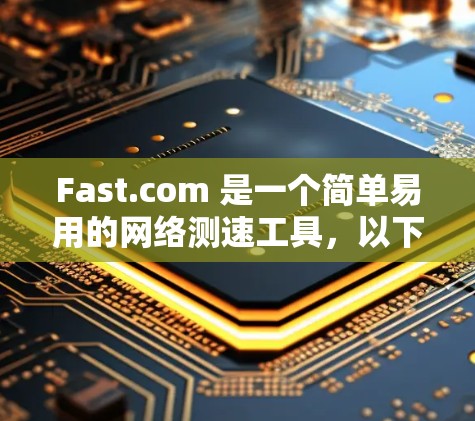 Fast.com 是一个简单易用的网络测速工具,以下是使用它的步骤和一些注意事项 Fast.com 是一个简单易用的网络测速工具,以下是使用它的步骤和一些注意事项
