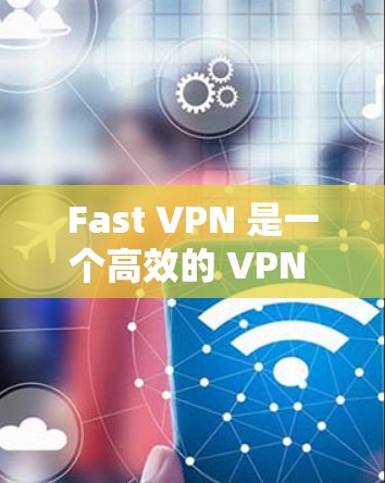 Fast VPN 是一个高效的 VPN 服务，旨在为用户提供安全、快速的网络连接。以下是关于 Fast VPN 电脑版的一些详细信息和步骤
