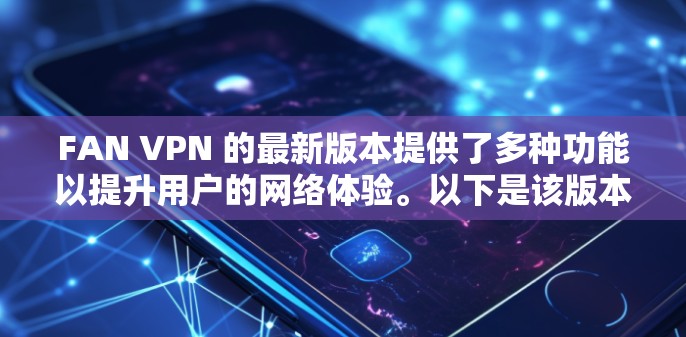 FAN VPN 的最新版本提供了多种功能以提升用户的网络体验。以下是该版本的主要特点和使用方法