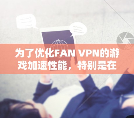 为了优化FAN VPN的游戏加速性能，特别是在节点优化方面，可以按照以下方案进行实施