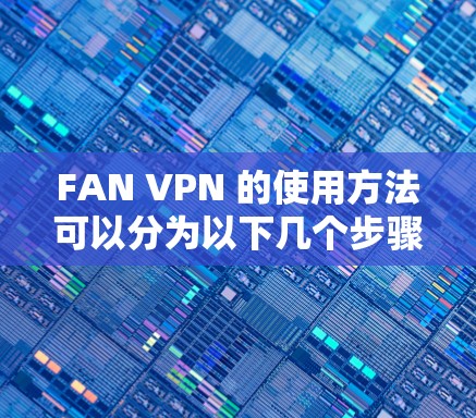 FAN VPN 的使用方法可以分为以下几个步骤