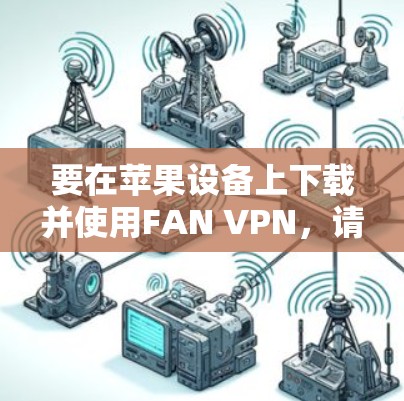 要在苹果设备上下载并使用FAN VPN，请按照以下步骤操作
