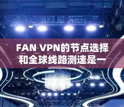 FAN VPN的节点选择和全球线路测速是一个复杂但重要的过程，特别是对于需要访问受限区域或确保网络安全的用户来说。以下是一些详细的步骤和建议，帮助您有效地选择FAN VPN的节点，并测试其线路速度