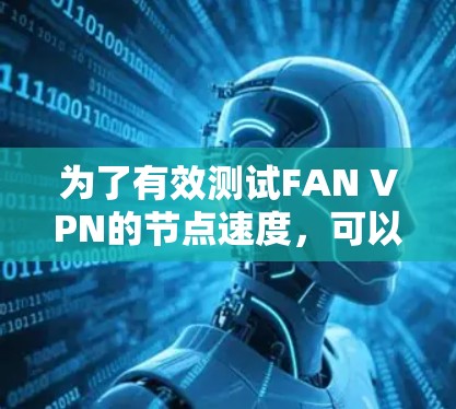 为了有效测试FAN VPN的节点速度，可以按照以下步骤进行