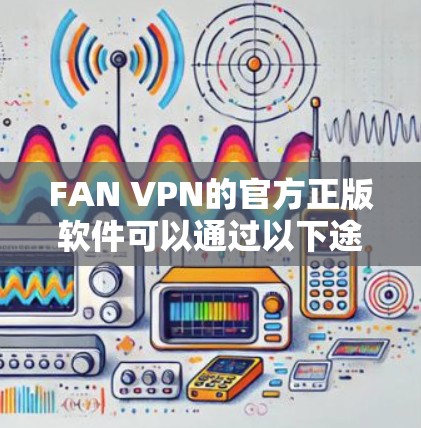 FAN VPN的官方正版软件可以通过以下途径获取