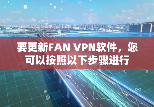 要更新FAN VPN软件,您可以按照以下步骤进行 要更新FAN VPN软件,您可以按照以下步骤进行