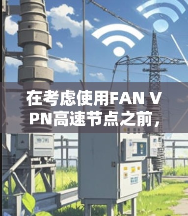 在考虑使用FAN VPN高速节点之前,请务必注意以下几点,以确保其安全性和合法性 在考虑使用FAN VPN高速节点之前,请务必注意以下几点,以确保其安全性和合法性