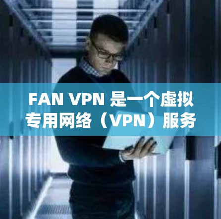 FAN VPN 是一个虚拟专用网络(VPN)服务,用于提供匿名网络访问、保护隐私和安全、绕过地区限制等功能。如果你想在电脑上使用 FAN VPN,以下是一些可能的方法和注意事项 FAN VPN 是一个虚拟专用网络(VPN)服务,用于提供匿名网络访问、保护隐私和安全、绕过地区限制等功能。如果你想在电脑上使用 FAN VPN,以下是一些可能的方法和注意事项
