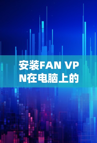 安装FAN VPN在电脑上的步骤如下