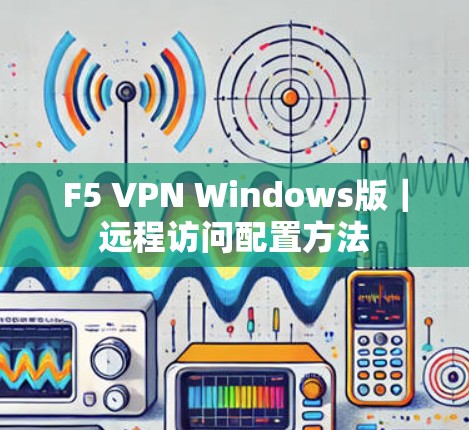 F5 VPN Windows版｜远程访问配置方法