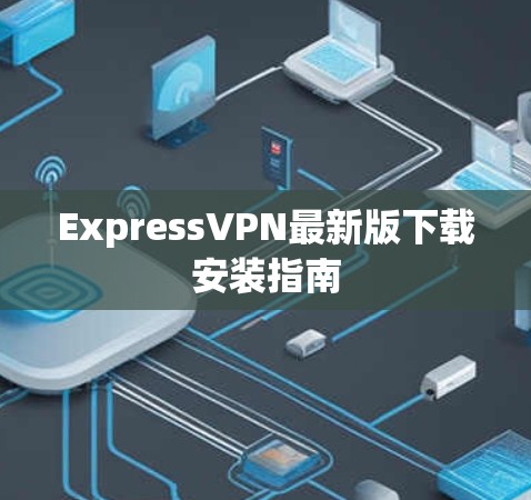 ExpressVPN最新版下载安装指南