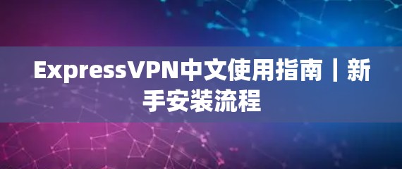 ExpressVPN中文使用指南|新手安装流程 ExpressVPN中文使用指南|新手安装流程