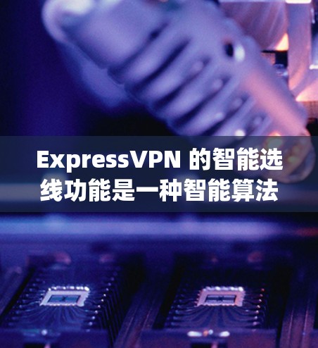 ExpressVPN 的智能选线功能是一种智能算法,它能够根据你的网络环境、所在的位置以及目标服务器的需求,自动选择最优的服务器位置,以确保你连接的服务器稳定、快速,并且能够保护你的隐私 ExpressVPN 的智能选线功能是一种智能算法,它能够根据你的网络环境、所在的位置以及目标服务器的需求,自动选择最优的服务器位置,以确保你连接的服务器稳定、快速,并且能够保护你的隐私
