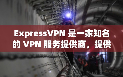 ExpressVPN 是一家知名的 VPN 服务提供商，提供多种套餐和服务以满足不同用户的需求。以下是关于 ExpressVPN 账号套餐和服务介绍的详细信息