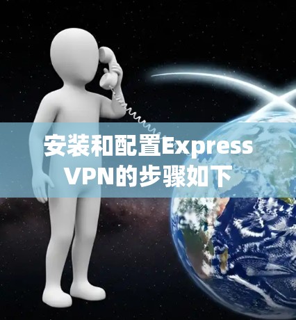 安装和配置ExpressVPN的步骤如下