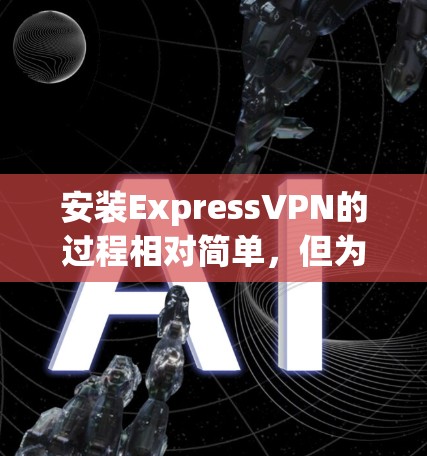 安装ExpressVPN的过程相对简单,但为了确保顺利完成,以下是详细的步骤指南 安装ExpressVPN的过程相对简单,但为了确保顺利完成,以下是详细的步骤指南