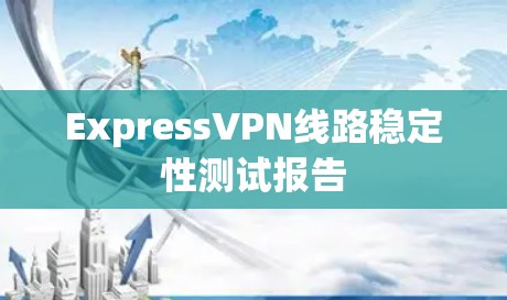 ExpressVPN线路稳定性测试报告