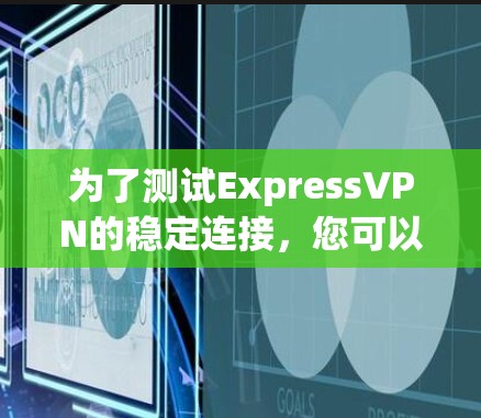 为了测试ExpressVPN的稳定连接，您可以按照以下步骤进行
