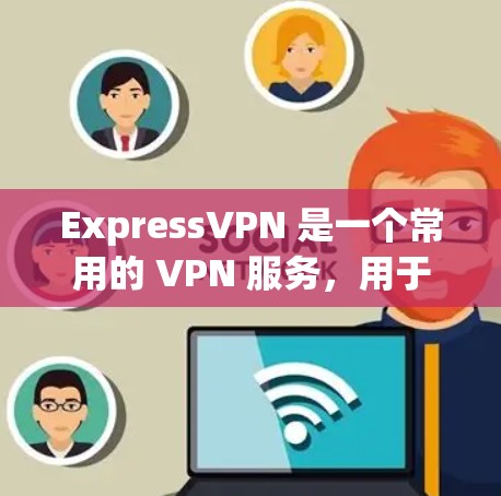 ExpressVPN 是一个常用的 VPN 服务，用于保护网络隐私并访问受限的网络资源。以下是关于 ExpressVPN 外网访问和 VPN 连接测试的一些步骤和注意事项