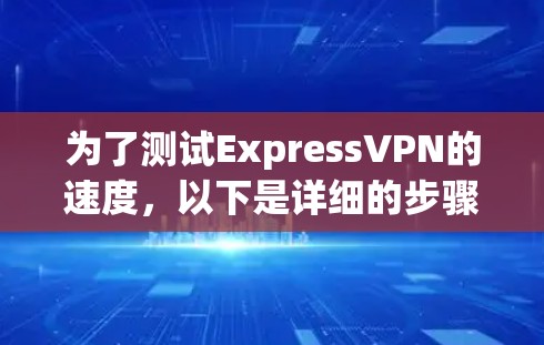 为了测试ExpressVPN的速度，以下是详细的步骤指南