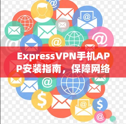 ExpressVPN手机APP安装指南,保障网络隐私的秘密武器 ExpressVPN手机APP安装指南,保障网络隐私的秘密武器