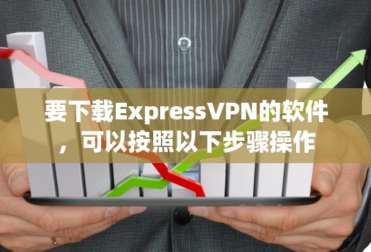 要下载ExpressVPN的软件，可以按照以下步骤操作