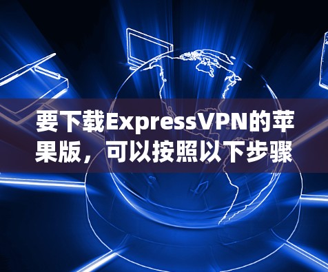 要下载ExpressVPN的苹果版，可以按照以下步骤操作
